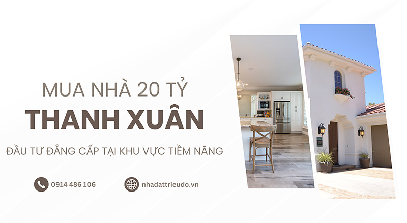 Mua Nhà 20 Tỷ Tại Thanh Xuân, Đầu Tư Đẳng Cấp Tại Khu Vực Tiềm Năng