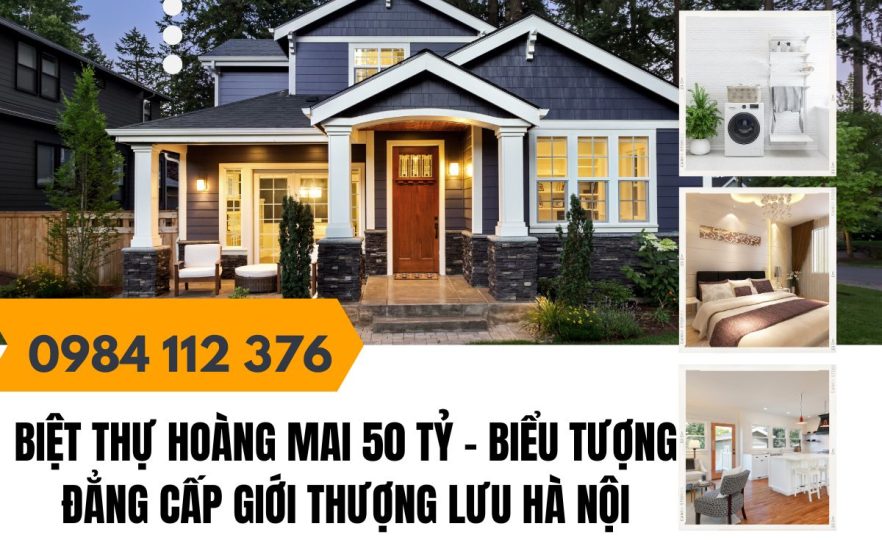 Biệt Thự Hoàng Mai 50 Tỷ – Biểu Tượng Đẳng Cấp Giới Thượng Lưu Hà Nội