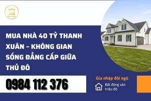 Mua Nhà 40 Tỷ Thanh Xuân – Không Gian Sống Đẳng Cấp Giữa Thủ Đô