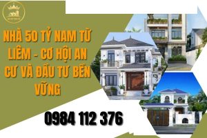 Nhà 50 tỷ Nam Từ Liêm – Cơ hội an cư và đầu tư bền vững