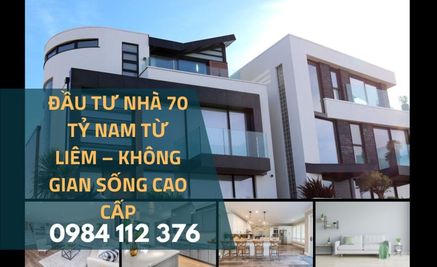 Đầu Tư Nhà 70 Tỷ Nam Từ Liêm – Không Gian Sống Cao Cấp