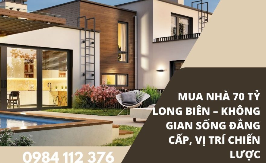 Mua Nhà 70 Tỷ Long Biên – Không Gian Sống Đẳng Cấp, Vị Trí Chiến Lược