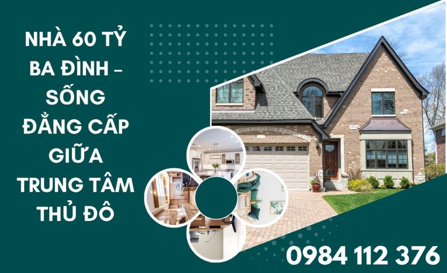 Nhà 60 Tỷ Ba Đình – Sống Đẳng Cấp Giữa Trung Tâm Thủ Đô
