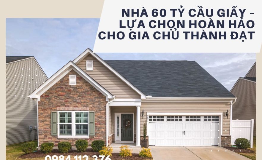 Nhà 60 Tỷ Cầu Giấy – Lựa Chọn Hoàn Hảo Cho Gia Chủ Thành Đạt