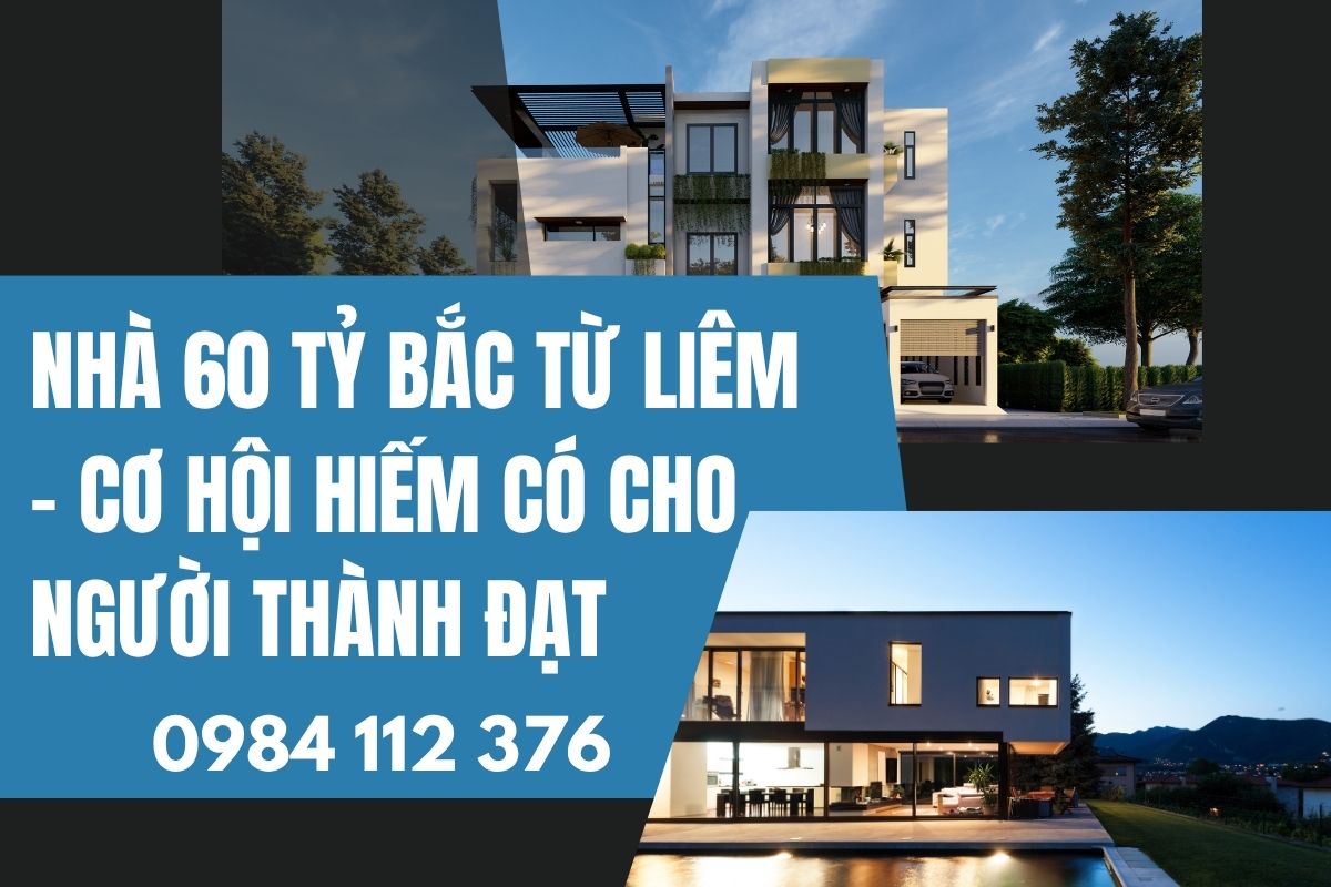 Nhà 60 Tỷ Bắc Từ Liêm – Cơ Hội Hiếm Có Cho Người Thành Đạt