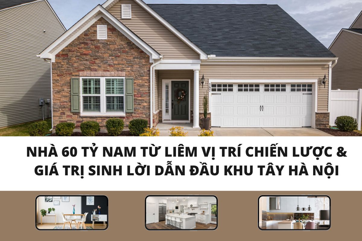 Nhà 60 Tỷ Nam Từ Liêm: Vị Trí Chiến Lược & Giá Trị Sinh Lời Dẫn Đầu Khu Tây Hà Nội