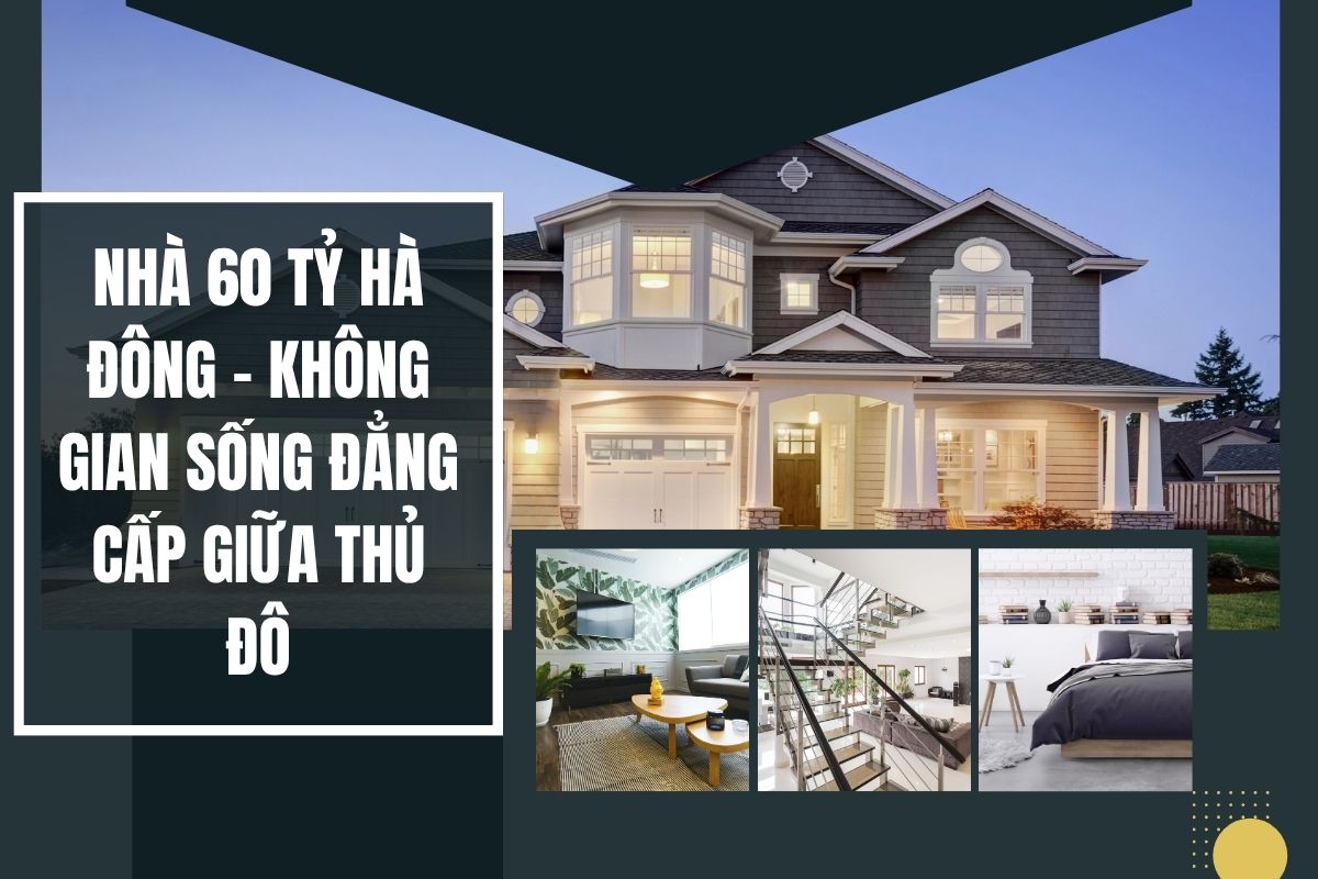Nhà 60 tỷ Hà Đông – Không Gian Sống Đẳng Cấp Giữa Thủ Đô