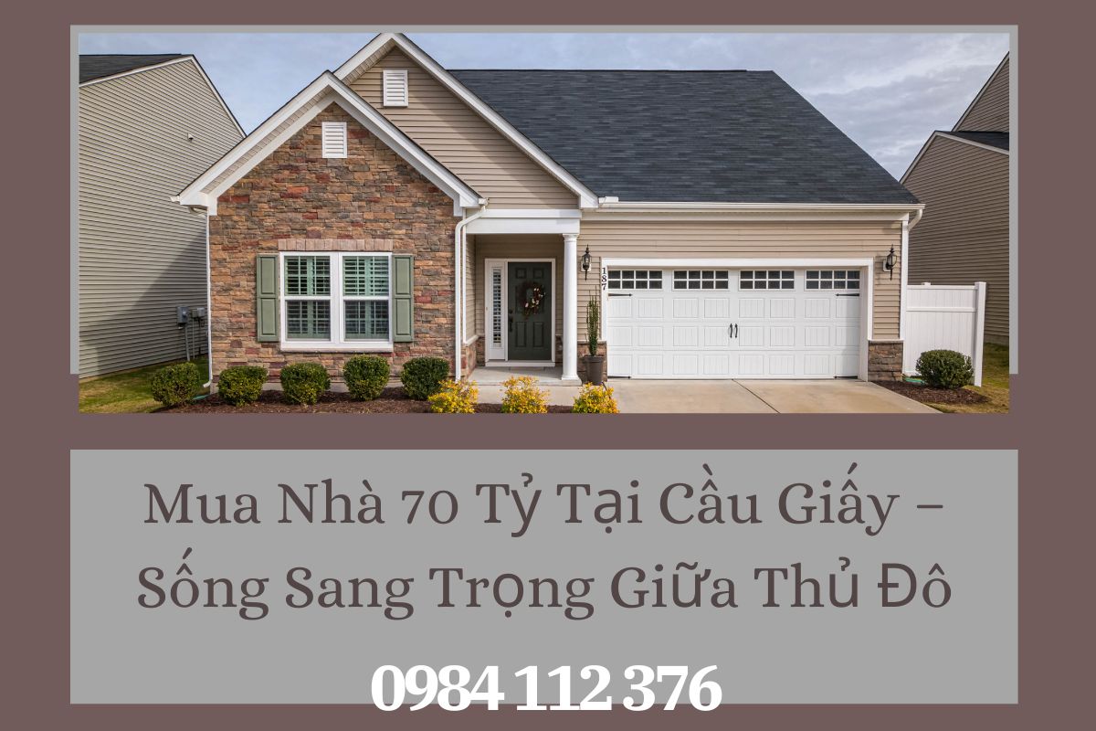 Mua Nhà 70 Tỷ Tại Cầu Giấy – Sống Sang Trọng Giữa Thủ Đô