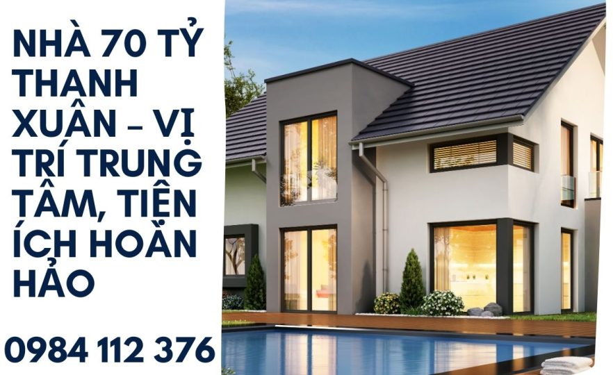 Nhà 70 Tỷ Thanh Xuân – Vị Trí Trung Tâm, Tiện Ích Hoàn Hảo