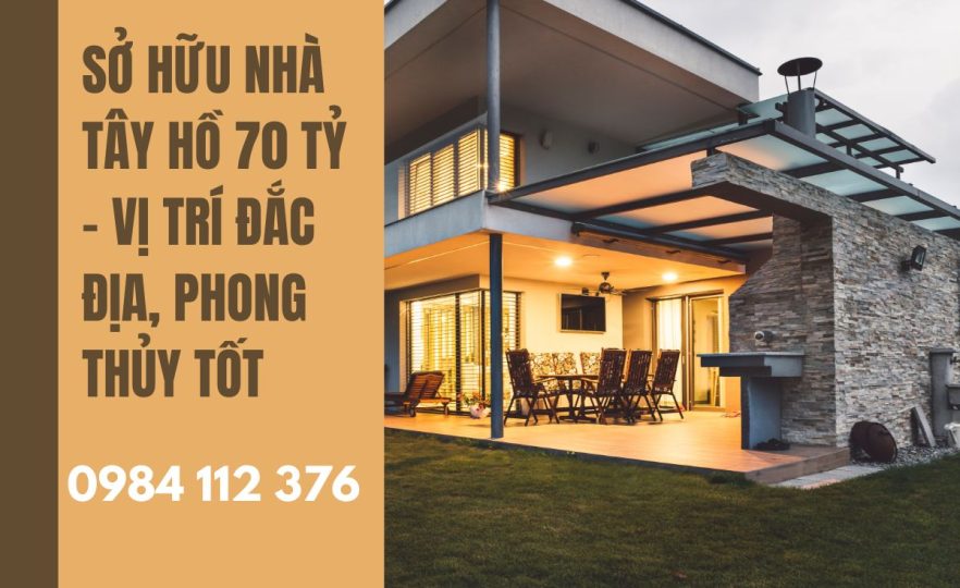 Sở Hữu Nhà Tây Hồ 70 Tỷ – Vị Trí Đắc Địa, Phong Thủy Tốt