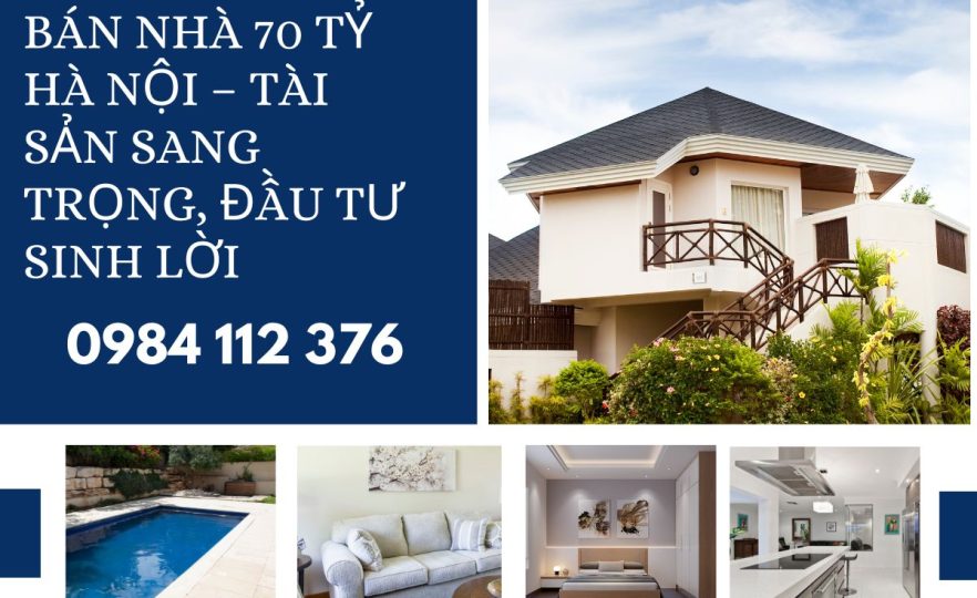 Bán Nhà 70 Tỷ Hà Nội – Tài Sản Sang Trọng, Đầu Tư Sinh Lời