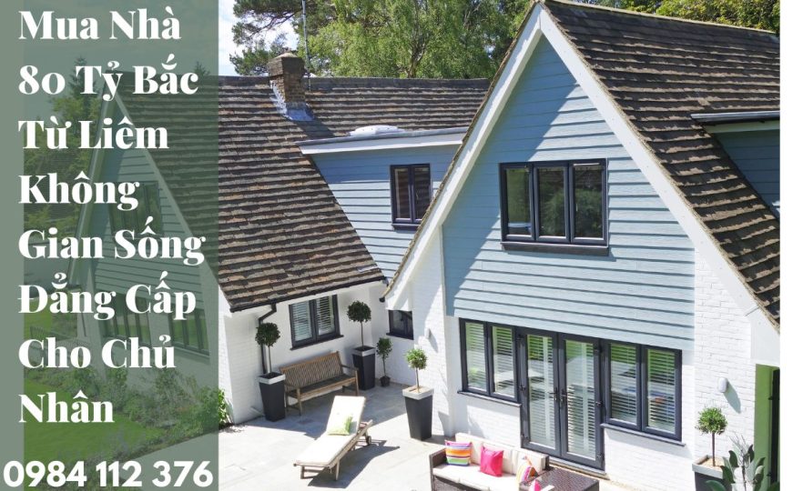 Mua Nhà 80 Tỷ Bắc Từ Liêm Không Gian Sống Đẳng Cấp Cho Chủ Nhân