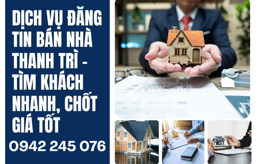 Dịch vụ đăng tin bán nhà Thanh Trì – Tìm khách nhanh, chốt giá tốt
