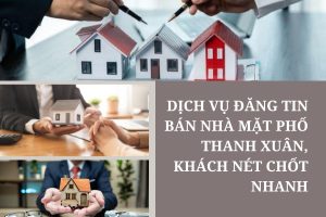 Dịch Vụ Đăng Tin Bán Nhà Mặt Phố Thanh Xuân – Khách Nét, Chốt Nhanh, Giá Cao