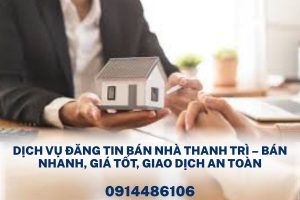 Dịch Vụ Đăng Tin Bán Nhà Thanh Trì – Bán Nhanh, Định Giá Chuẩn, Giao Dịch An Toàn