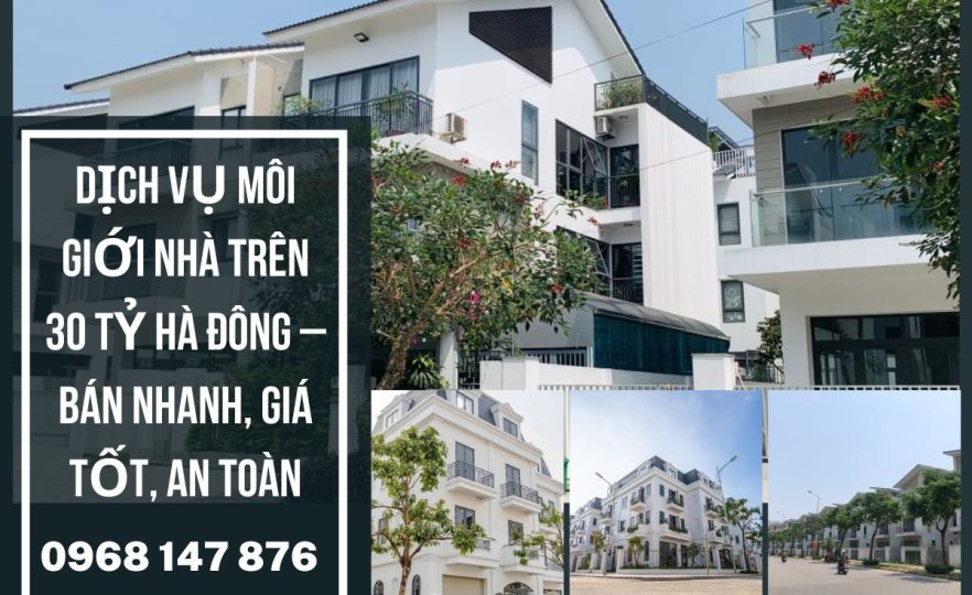 Dịch vụ môi giới nhà trên 30 tỷ Hà Đông – Bán nhanh, giá tốt, an toàn