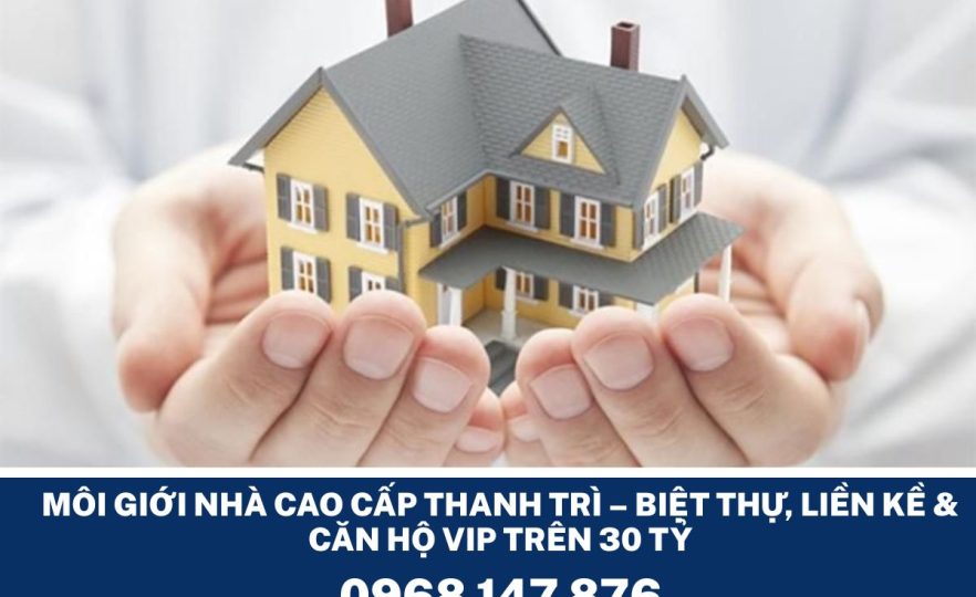 Môi Giới Nhà Cao Cấp Thanh Trì – Biệt Thự, Liền Kề & Căn Hộ VIP Trên 30 Tỷ
