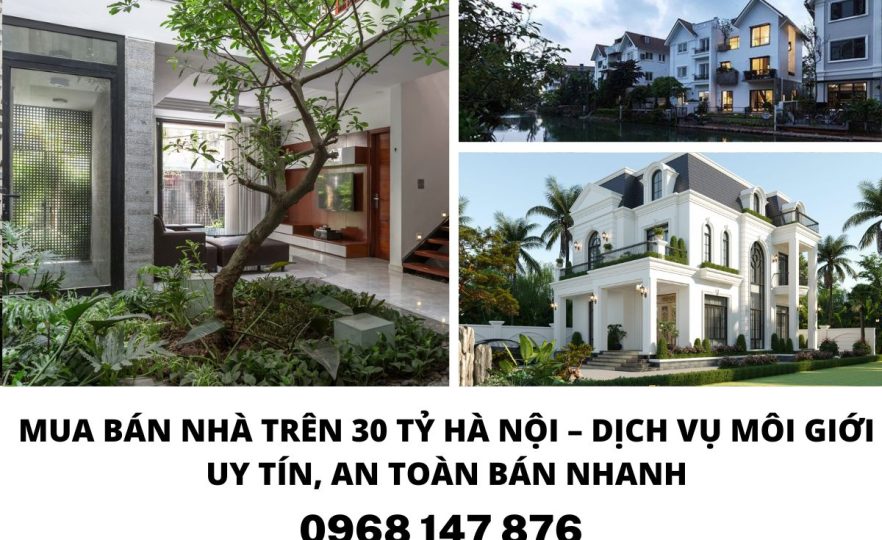 Mua Bán Nhà Trên 30 Tỷ Hà Nội – Dịch Vụ Môi Giới Uy Tín, An Toàn Bán Nhanh